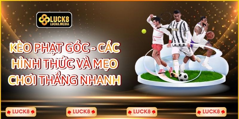 Kèo Phạt Góc - Các Hình Thức Và Mẹo Chơi Thắng Nhanh